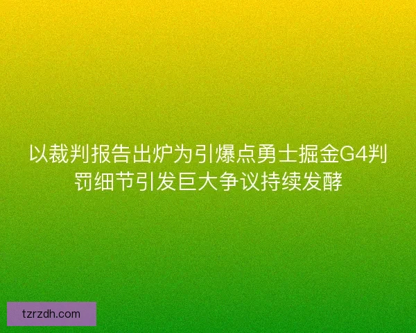 以裁判报告出炉为引爆点勇士掘金G4判罚细节引发巨大争议持续发酵 以裁判报告出炉为引爆点勇士掘金G4判罚细节引发巨大争议持续发酵