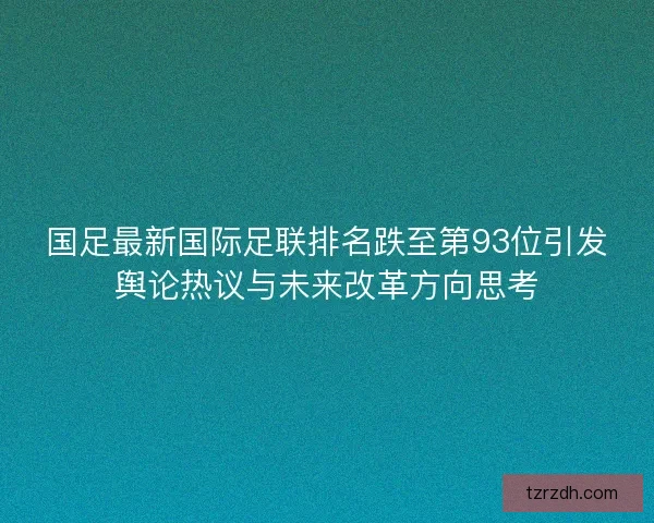 国足最新国际足联排名跌至第93位引发舆论热议与未来改革方向思考 国足最新国际足联排名跌至第93位引发舆论热议与未来改革方向思考
