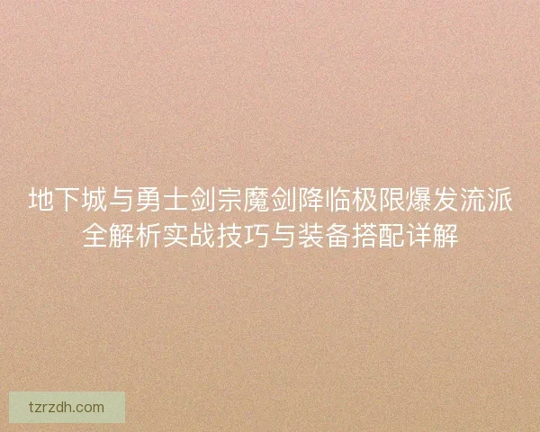 地下城与勇士剑宗魔剑降临极限爆发流派全解析实战技巧与装备搭配详解 地下城与勇士剑宗魔剑降临极限爆发流派全解析实战技巧与装备搭配详解