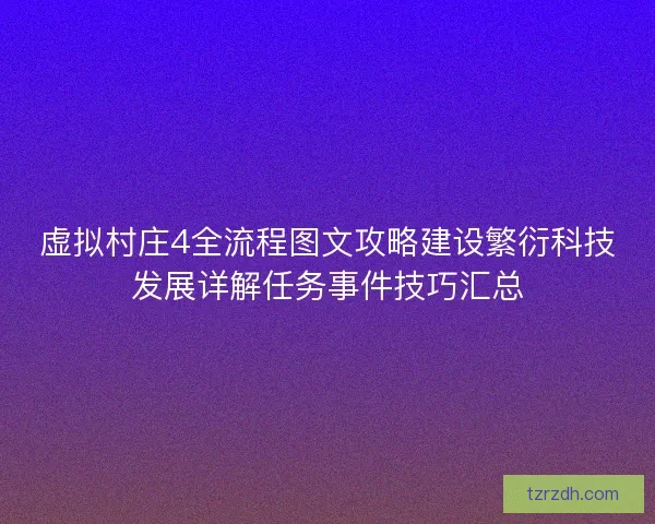 虚拟村庄4全流程图文攻略建设繁衍科技发展详解任务事件技巧汇总