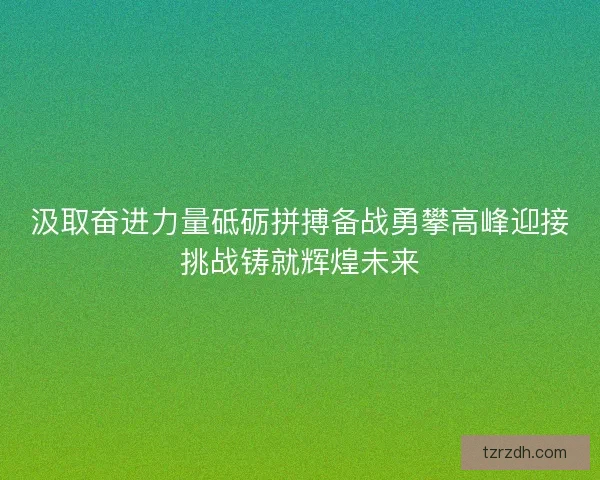 汲取奋进力量砥砺拼搏备战勇攀高峰迎接挑战铸就辉煌未来