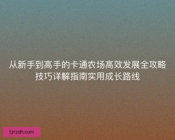 从新手到高手的卡通农场高效发展全攻略技巧详解指南实用成长路线 从新手到高手的卡通农场高效发展全攻略技巧详解指南实用成长路线