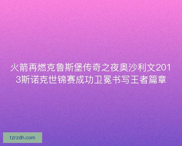 火箭再燃克鲁斯堡传奇之夜奥沙利文2013斯诺克世锦赛成功卫冕书写王者篇章 火箭再燃克鲁斯堡传奇之夜奥沙利文2013斯诺克世锦赛成功卫冕书写王者篇章